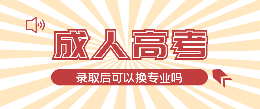 2024年北镇成人高考录取后还可以换专业吗？北镇成考网